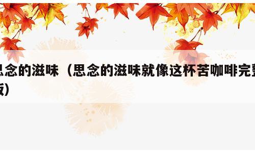 思念的滋味（思念的滋味就像这杯苦咖啡完整版）