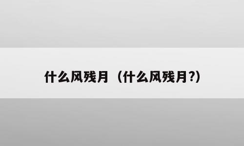 什么风残月（什么风残月?）