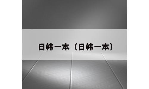 日韩一本（日韩一本）