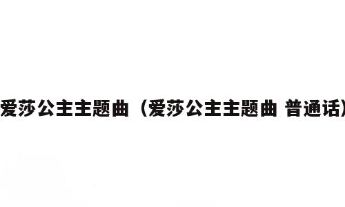 爱莎公主主题曲（爱莎公主主题曲 普通话）