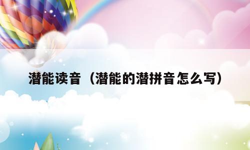 潜能读音（潜能的潜拼音怎么写）