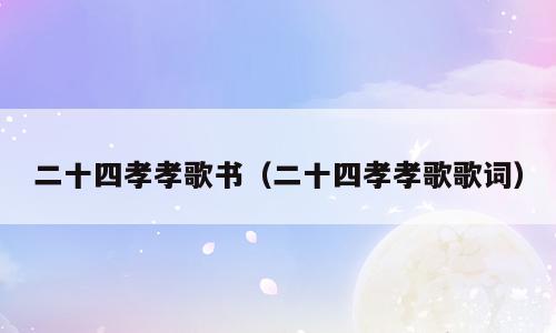 二十四孝孝歌书（二十四孝孝歌歌词）