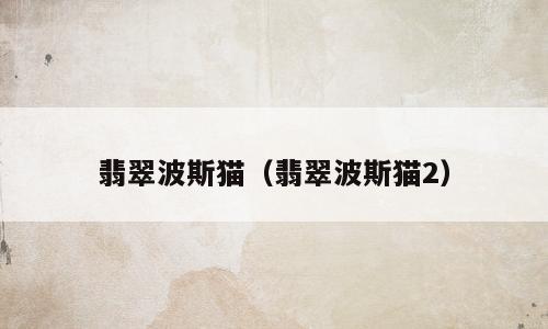 翡翠波斯猫（翡翠波斯猫2）