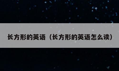 长方形的英语（长方形的英语怎么读）