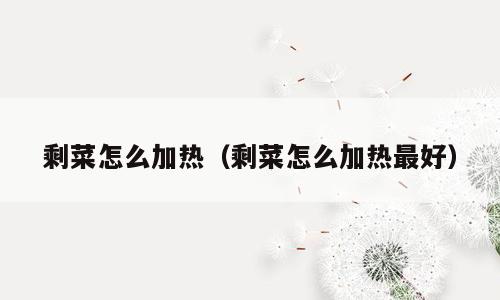 剩菜怎么加热（剩菜怎么加热最好）
