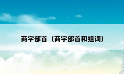 商字部首（商字部首和组词）