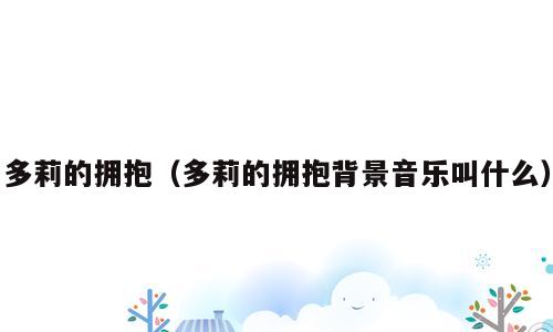 多莉的拥抱（多莉的拥抱背景音乐叫什么）