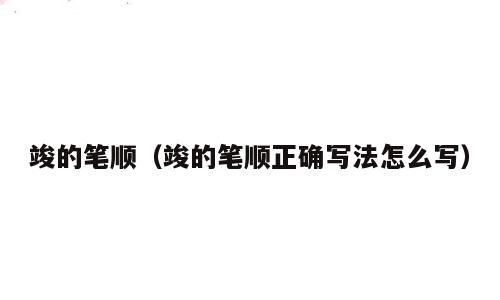 竣的笔顺（竣的笔顺正确写法怎么写）
