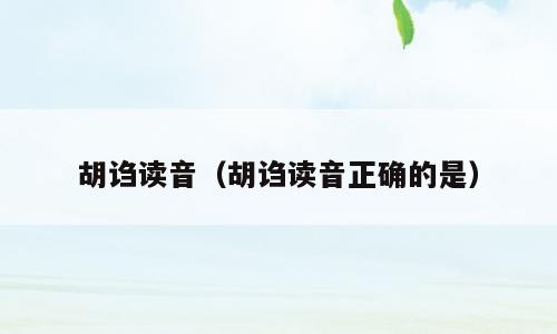 胡诌读音（胡诌读音正确的是）