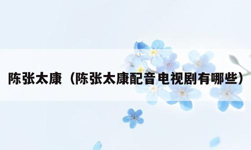 陈张太康（陈张太康配音电视剧有哪些）