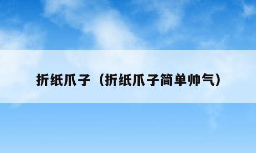 折纸爪子（折纸爪子简单帅气）