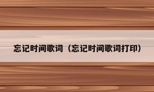 忘记时间歌词（忘记时间歌词打印）