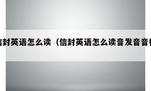 信封英语怎么读（信封英语怎么读音发音音标）