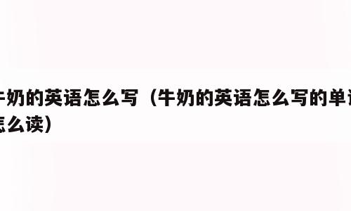 牛奶的英语怎么写（牛奶的英语怎么写的单词怎么读）