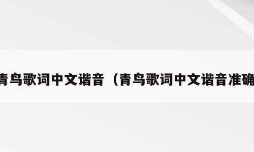 青鸟歌词中文谐音（青鸟歌词中文谐音准确）