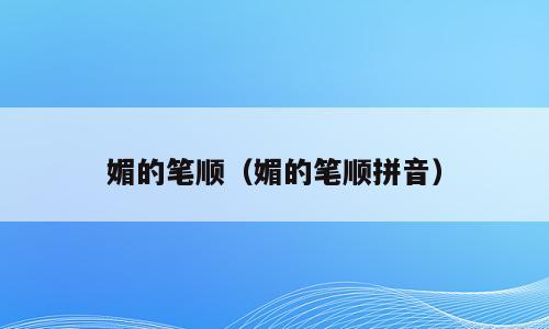 媚的笔顺（媚的笔顺拼音）