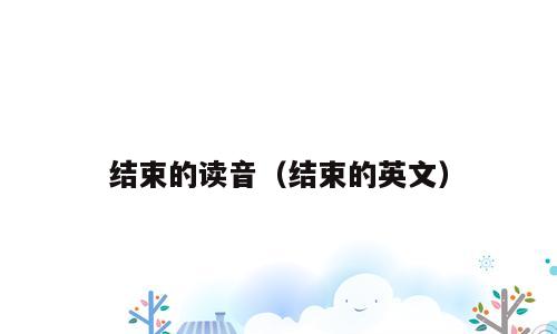 结束的读音（结束的英文）
