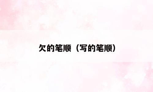 欠的笔顺（写的笔顺）