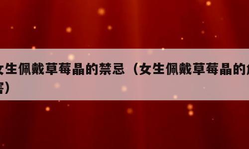女生佩戴草莓晶的禁忌（女生佩戴草莓晶的危害）