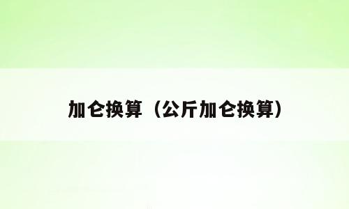 加仑换算（公斤加仑换算）
