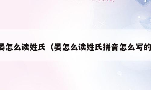 晏怎么读姓氏（晏怎么读姓氏拼音怎么写的）