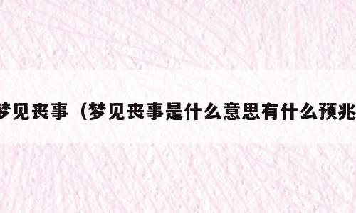 梦见丧事（梦见丧事是什么意思有什么预兆）