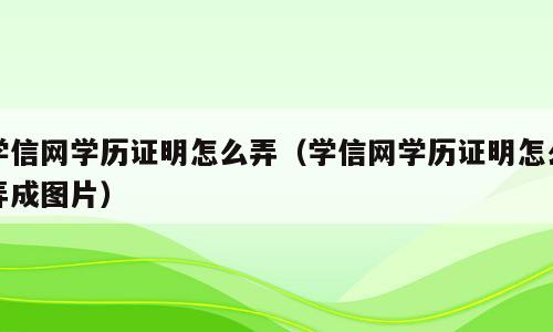 学信网学历证明怎么弄（学信网学历证明怎么弄成图片）
