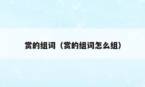 赏的组词（赏的组词怎么组）