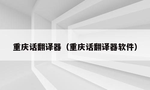 重庆话翻译器（重庆话翻译器软件）