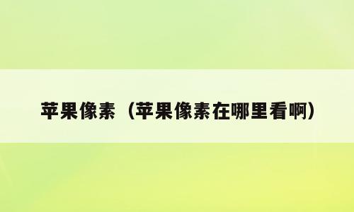 苹果像素（苹果像素在哪里看啊）