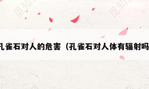 孔雀石对人的危害（孔雀石对人体有辐射吗）
