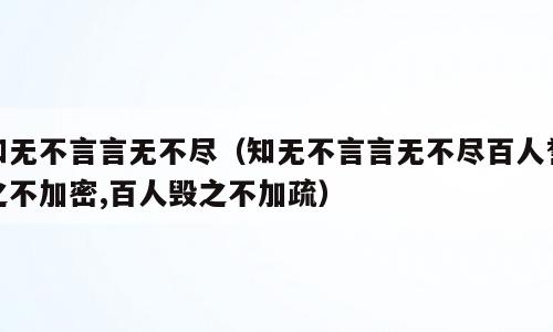 知无不言言无不尽（知无不言言无不尽百人誉之不加密,百人毁之不加疏）