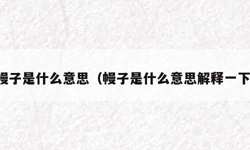 幔子是什么意思（幔子是什么意思解释一下）