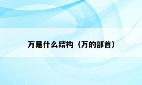 万是什么结构（万的部首）