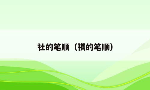 社的笔顺（祺的笔顺）