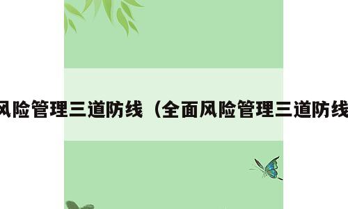 风险管理三道防线（全面风险管理三道防线）