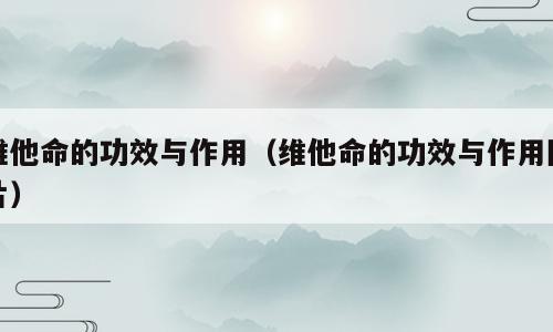 维他命的功效与作用（维他命的功效与作用图片）