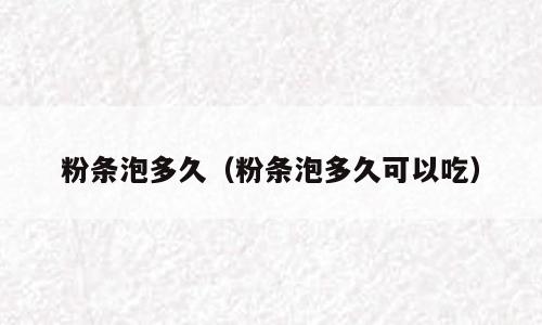 粉条泡多久（粉条泡多久可以吃）