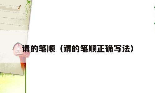 请的笔顺（请的笔顺正确写法）