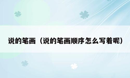 说的笔画（说的笔画顺序怎么写着呢）