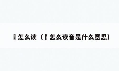 埫怎么读（埫怎么读音是什么意思）