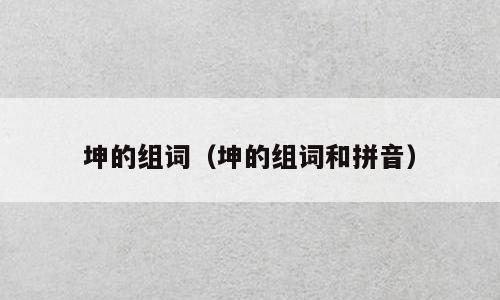 坤的组词（坤的组词和拼音）