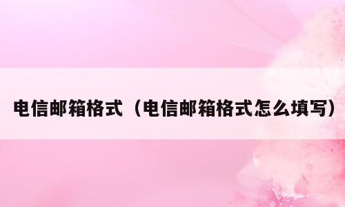 电信邮箱格式（电信邮箱格式怎么填写）