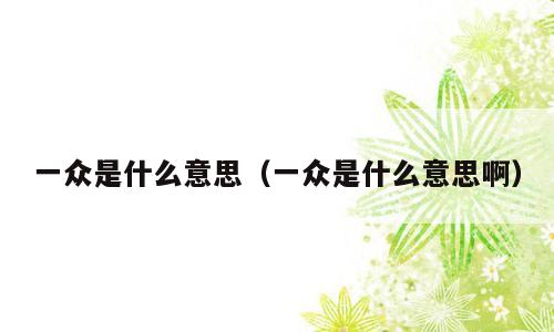 一众是什么意思（一众是什么意思啊）