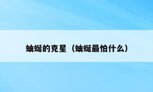 蚰蜒的克星（蚰蜒最怕什么）