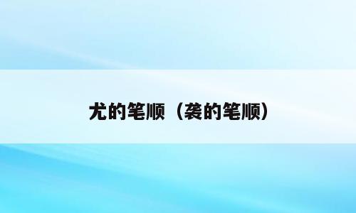 尤的笔顺（袭的笔顺）