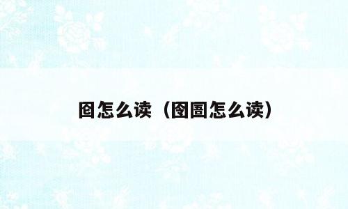 囵怎么读（囹圄怎么读）