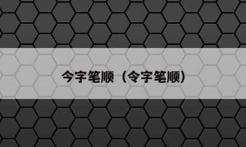 今字笔顺（令字笔顺）