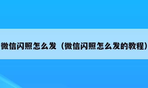 微信闪照怎么发（微信闪照怎么发的教程）