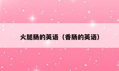 火腿肠的英语（香肠的英语）